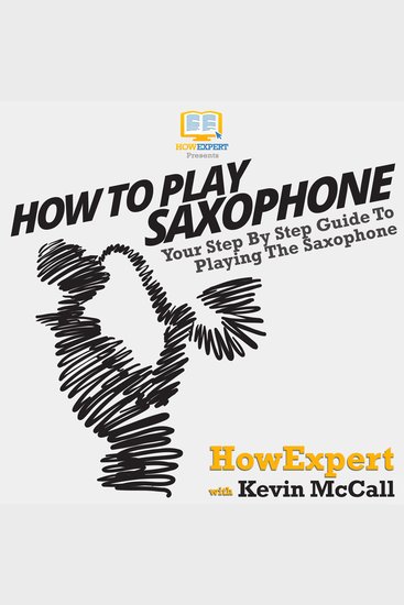 How To Play Saxophone - Your Step by Step Guide To Playing The Saxophone - cover