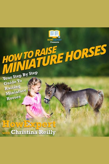 How To Raise Miniature Horses - Your Step By Step Guide To Raising Miniature Horses - cover