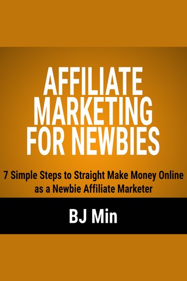 Affiliate Marketing for Newbies - 7 Simple Steps to Straight Make Money Online as a Newbie Affiliate Marketer - cover