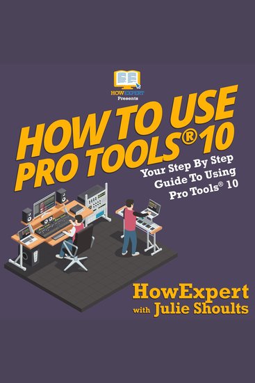 How to Use Pro Tools 10 - Your Step by Step Guide to Using Pro Tools 10 - cover