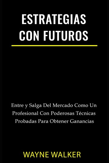 Estrategias Con Futuros - Entre y Salga del Mercado Como un Profesional con Poderosas Técnicas Probadas Para Obtener Ganancias - cover