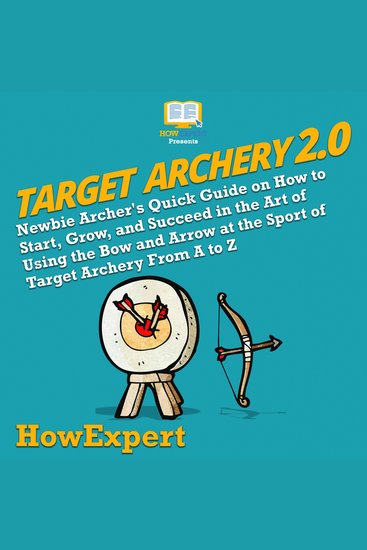 Target Archery 20 - Newbie Archer's Quick Guide on How to Start Grow and Succeed in the Art of Using the Bow and Arrow at the Sport of Target Archery From A to Z - cover