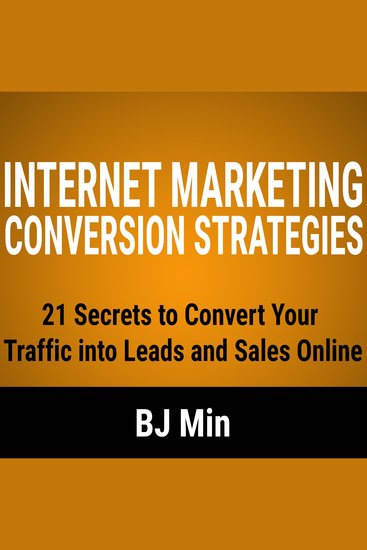 Internet Marketing Conversion Strategies - 21 Secrets to Convert Your Traffic into Leads and Sales Online - cover