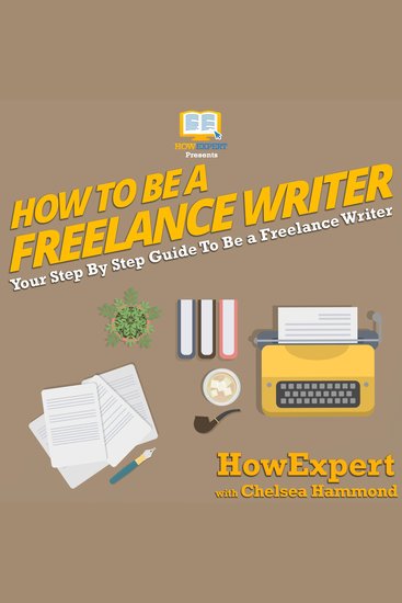 How To Be A Freelance Writer - Your Step By Step Guide To Be a Freelance Writer - cover