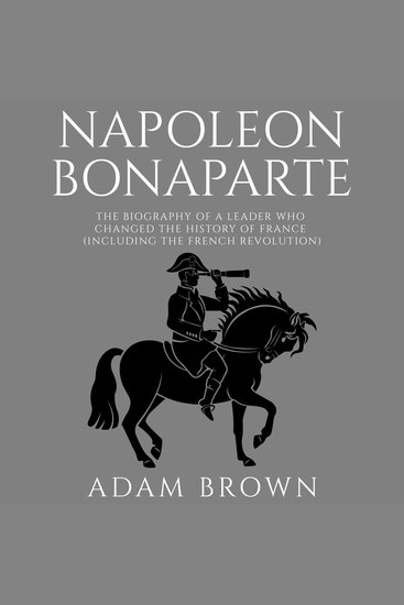 Napoleon Bonaparte - The Biography of a Leader Who Changed the History of France (Including the French Revolution) - cover