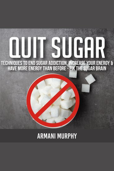 Quit Sugar - Techniques to End Sugar Addiction Increase your Energy & Have More Energy Than Before - Fix the Sugar Brain - cover