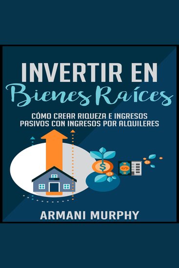 Invertir en Bienes Raíces - Cómo Crear Riqueza e Ingresos Pasivos con Ingresos por Alquileres - cover