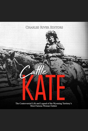Cattle Kate: The Controversial Life and Legend of the Wyoming Territory’s Most Famous Woman Outlaw - cover