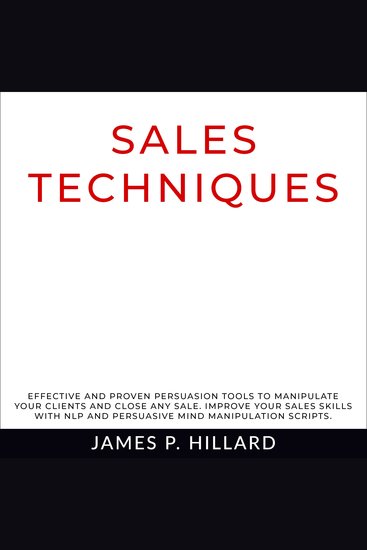 Sales Techniques - Effective And Proven Persuasion Tools To Manipulate Your Clients And Close Any Sale Improve Your Sales Skills With NLP And Persuasive Mind Manipulation Scripts - cover
