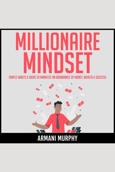 Millionaire Mindset - Simple Habits & Ideas to Manifest An Abundance of Money Wealth & Success - cover
