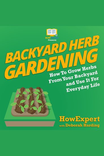 Backyard Herb Gardening - How To Grow Herbs From Your Backyard and Use It For Everyday Life - cover