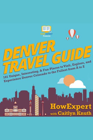 Denver Travel Guide - 101 Unique Interesting & Fun Places to Visit Explore and Experience Denver Colorado to the Fullest from A to Z - cover