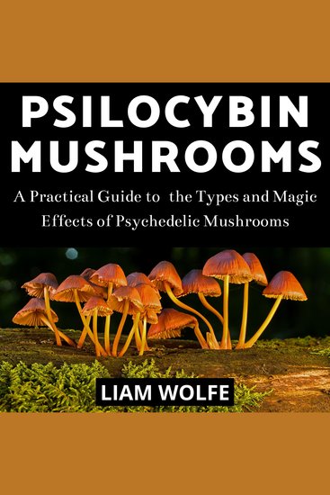 Psilocybin Mushrooms - A Practical Guide to the Types and Magic Effects of Psychedelic Mushrooms - cover