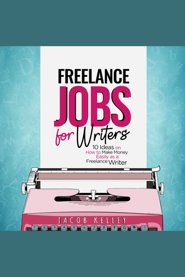 Freelance Jobs for Writers - 10 Ideas on How to Make Money Easily as a Freelance Writer - cover