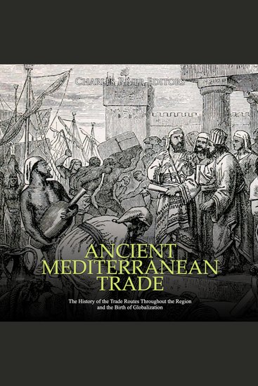 Ancient Mediterranean Trade: The History of the Trade Routes Throughout the Region and the Birth of Globalization - cover