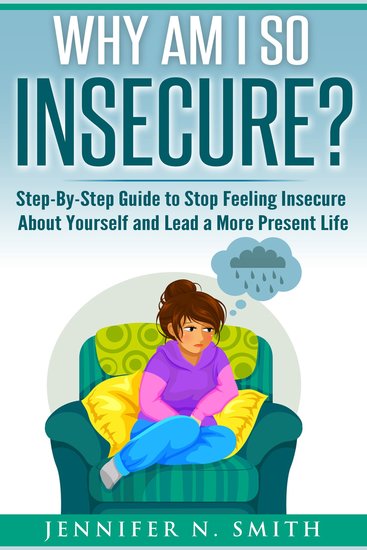 Why am I so insecure? Step-by-Step Guide to Stop Feeling Insecure About Yourself and Lead a More Present Life - cover