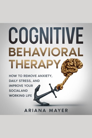 Cognitive Behavioral Therapy - How to Remove Anxiety Daily Stress and Improve Your Social and Working Life - cover