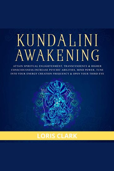 Kundalini Awakening: Attain Spiritual Enlightenment Transcendence & Higher Consciousness - Increase Psychic Abilities Mind Power Tune into Your Energy Creation Frequency & Open Your Third Eye - cover