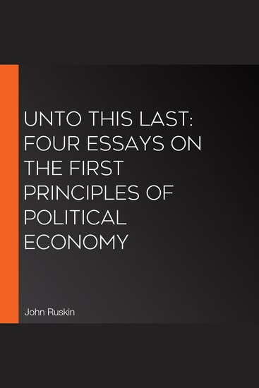 Unto this Last: Four Essays on the First Principles of Political Economy - cover