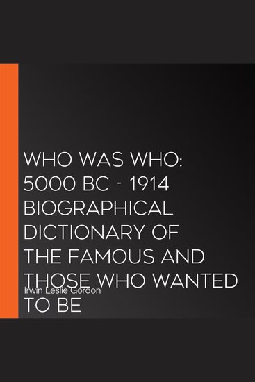 Who Was Who: 5000 BC - 1914 Biographical Dictionary of the Famous and Those Who Wanted to Be - cover