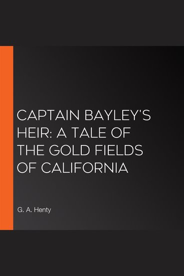 Captain Bayley's Heir: A Tale of the Gold Fields of California - cover