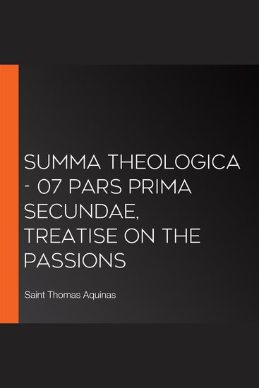 Summa Theologica - 07 Pars Prima Secundae Treatise on the Passions - cover