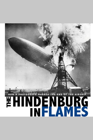 The Hindenburg in Flames - How a Photograph Marked the End of the Airship - cover