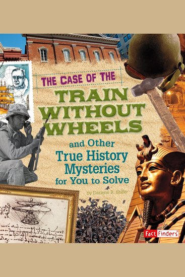 The Case of the Train without Wheels and Other True History Mysteries for You to Solve - cover