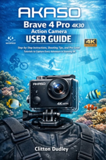 AKASO Brave 4 Pro 4K30 Action Camera User Guide - Step-by-Step Instructions Shooting Tips and Pro-Level Tutorials to Capture Every Adventure in Stunning 4K - cover