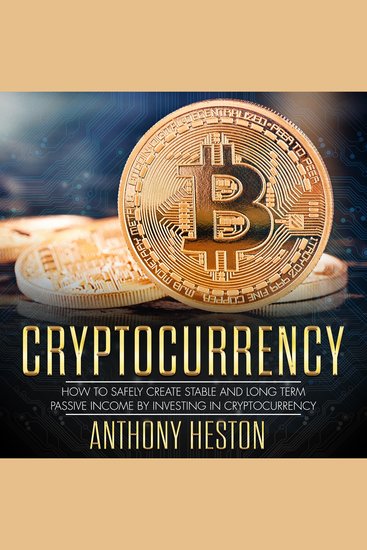 Cryptocurrency - How to Safely Create Stable and Long-term Passive Income by Investing in Cryptocurrency - cover