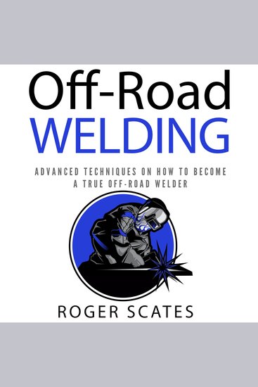 Off-Road Welding - Advanced Techniques on How to Become a True Off-Road Welder - cover