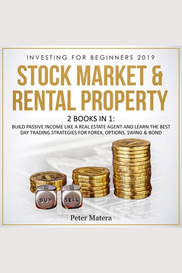 Investing for Beginners 2019 - Stock Market & Rental Property - 2 Books in 1: Build Passive Income like a Real Estate Agent and Learn the Best Day Trading Strategies for Forex Options Swing & Bond - cover