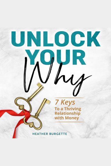 Unlock Your Why - 7 keys to a thriving relationship with money - cover