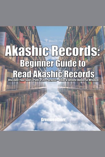 Akashic Records - Beginner Guide to Read Akashic Records: Discover Your Soul's Path & Life Purpose - Unlock Infinite Universe Wisdom - cover