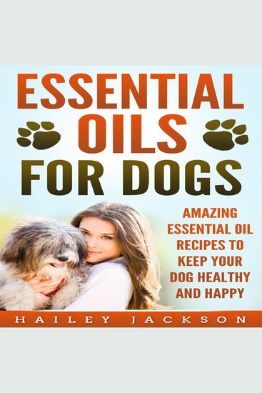 Essential Oils for Dogs - Amazing Essential Oil Recipes to Keep Your Dog Healthy and Happy - cover