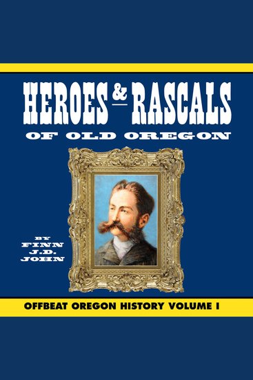 Heroes and Rascals of Old Oregon: Offbeat Oregon History Vol 1 - cover