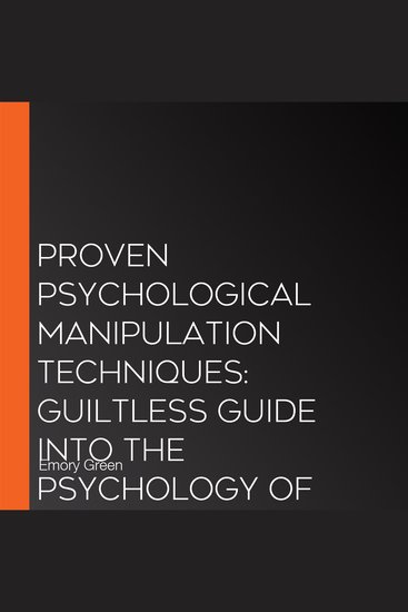 Proven Psychological Manipulation Techniques: Guiltless Guide into the Psychology of How Cunning People Get What They Want How to Play Secret Dark Games to Seize Control and Always Win - cover