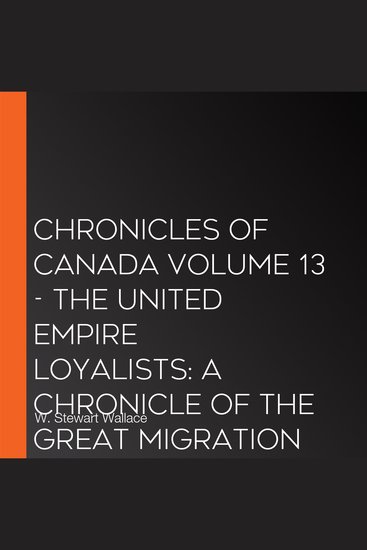 Chronicles of Canada Volume 13 - The United Empire Loyalists: A Chronicle of the Great Migration - cover