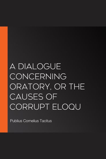 A Dialogue Concerning Oratory or the Causes of Corrupt Eloqu - cover