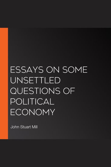 Essays on Some Unsettled Questions of Political Economy - cover
