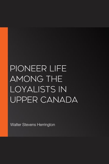 Pioneer Life Among The Loyalists In Upper Canada - cover