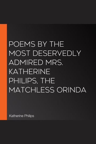 Poems by the Most Deservedly Admired Mrs Katherine Philips The Matchless Orinda - cover