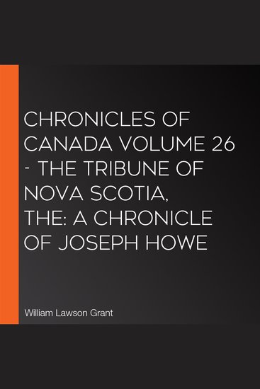 Chronicles of Canada Volume 26 - The Tribune of Nova Scotia The: A Chronicle of Joseph Howe - cover