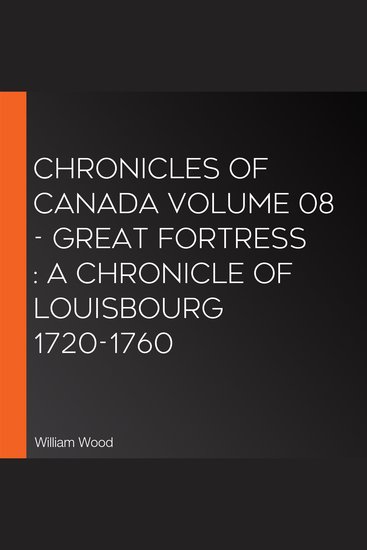 Chronicles of Canada Volume 08 - Great Fortress : A Chronicle of Louisbourg 1720-1760 - cover