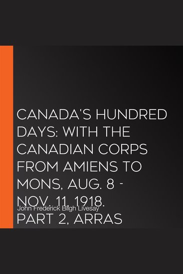 Canada's Hundred Days: With the Canadian Corps from Amiens to Mons Aug 8 - Nov 11 1918 Part 2 Arras - cover