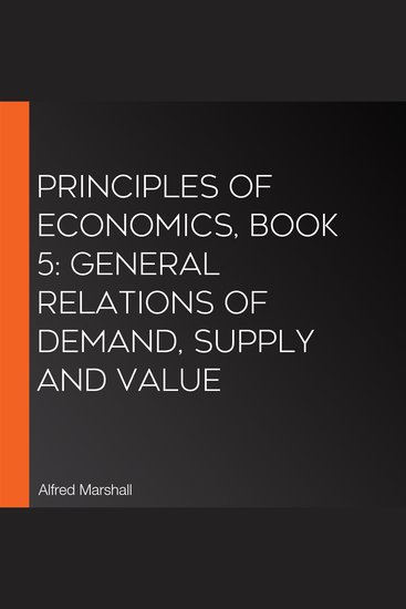 Principles of Economics Book 5: General Relations of Demand Supply and Value - cover