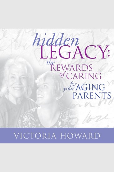 Hidden Legacy - The Rewards of Caring for Your Aging Parents - cover