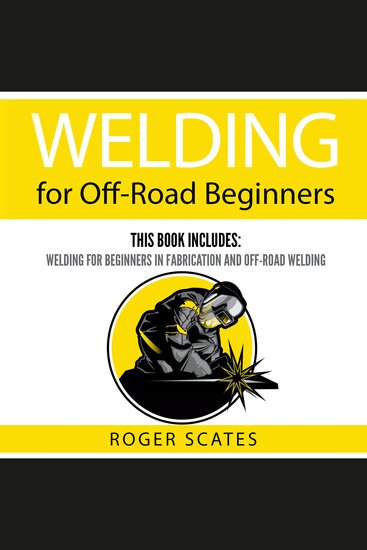 Welding for Off-Road Beginners - This Book Includes: Welding for Beginners in Fabrication and Off-Road Welding - cover