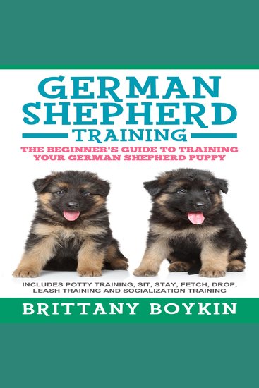 German Shepherd Training: The Beginner's Guide to Training Your German Shepherd Puppy - Includes Potty Training Sit Stay Fetch Drop Leash Training and Socialization Training - cover