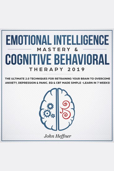 Emotional Intelligence Mastery & Cognitive Behavioral Therapy 2019 - The Ultimate 20 Techniques for Retraining Your Brain to Overcome Anxiety Depression & Panic EQ & CBT Made Simple -Learn in 7 Weeks! - cover